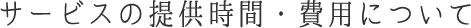 サービスの提供時間・費用について